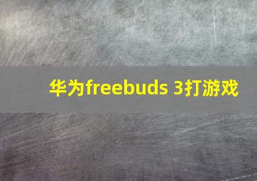 华为freebuds 3打游戏